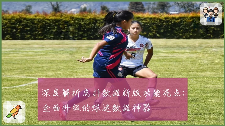 深度解析虎扑数据新版功能亮点：全面升级的球迷数据神器