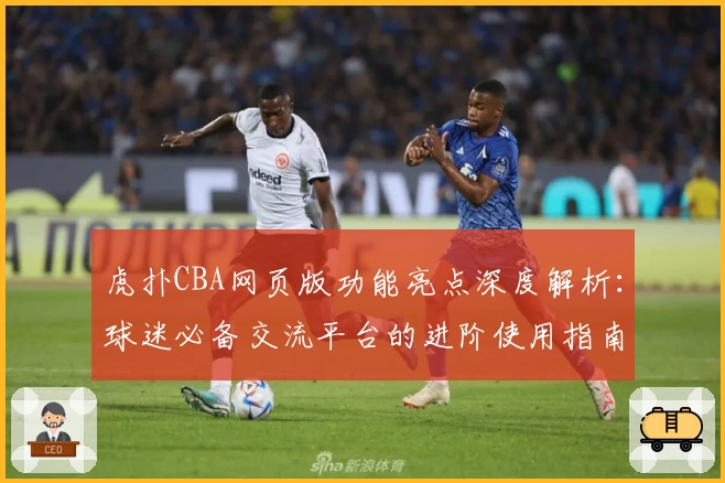 虎扑CBA网页版功能亮点深度解析:球迷必备交流平台的进阶使用指南!