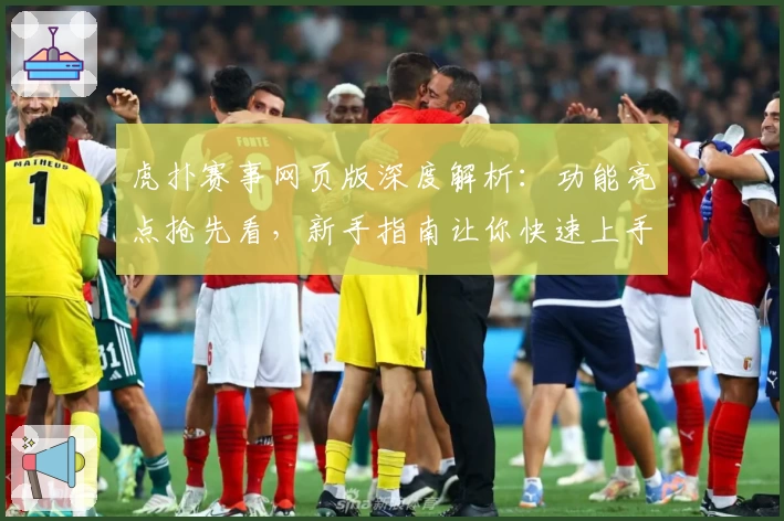 虎扑赛事网页版深度解析:功能亮点抢先看,新手指南让你快速上手