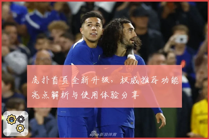 虎扑首页全新升级，权威推荐功能亮点解析与使用体验分享