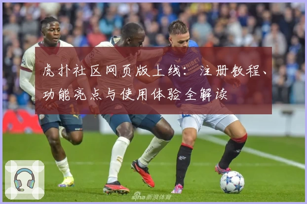 虎扑社区网页版上线:注册教程、功能亮点与使用体验全解读