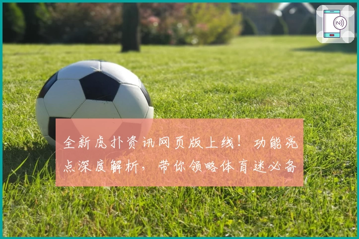 全新虎扑资讯网页版上线！功能亮点深度解析，带你领略体育迷必备互动新体验