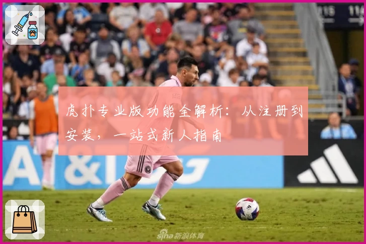 虎扑专业版功能全解析：从注册到安装，一站式新人指南