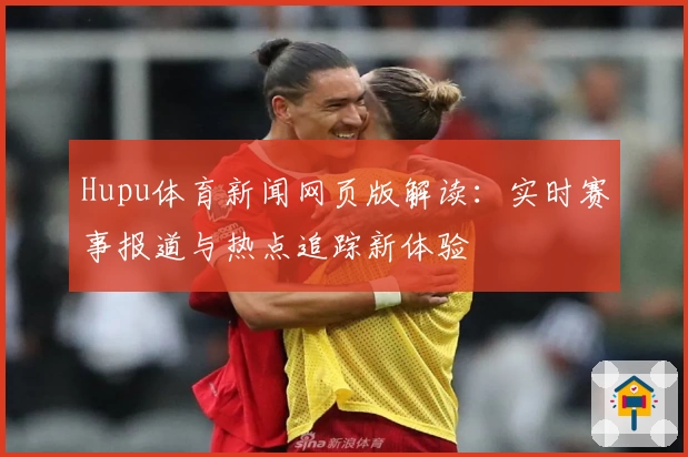 Hupu体育新闻网页版解读：实时赛事报道与热点追踪新体验