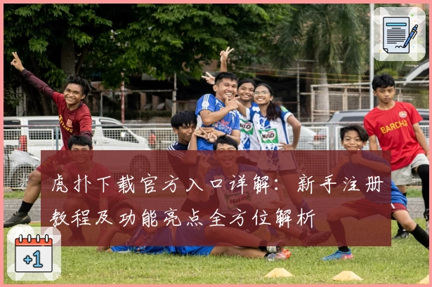 虎扑下载官方入口详解：新手注册教程及功能亮点全方位解析