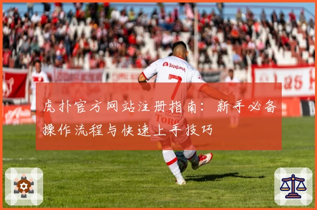 虎扑官方网站注册指南：新手必备操作流程与快速上手技巧