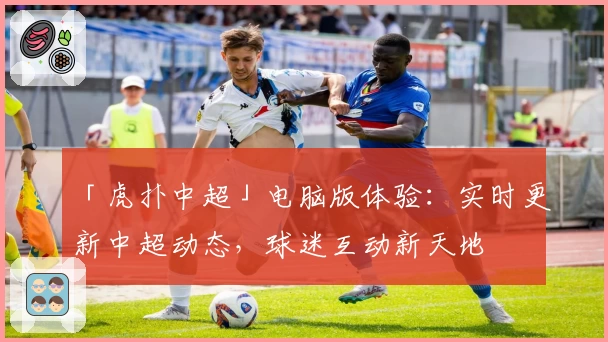 「虎扑中超」电脑版体验：实时更新中超动态，球迷互动新天地