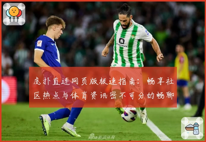 虎扑直连网页版极速指南：畅享社区热点与体育资讯密不可分的畅聊体验