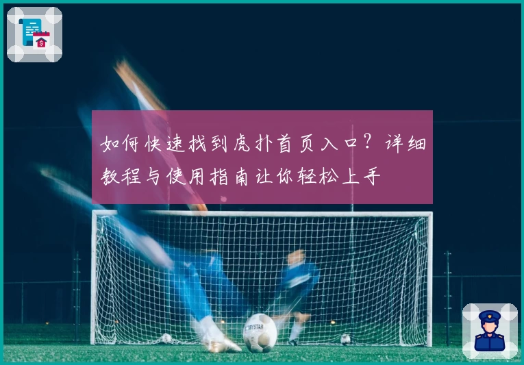 如何快速找到虎扑首页入口？详细教程与使用指南让你轻松上手