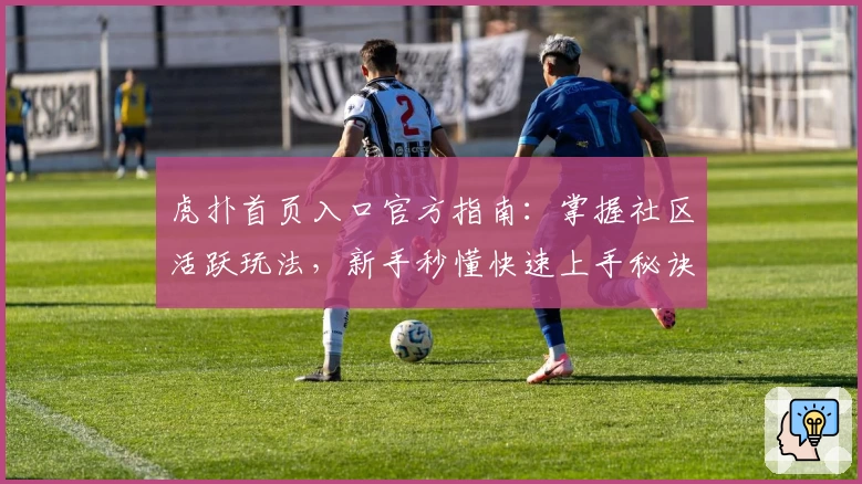 虎扑首页入口官方指南：掌握社区活跃玩法，新手秒懂快速上手秘诀