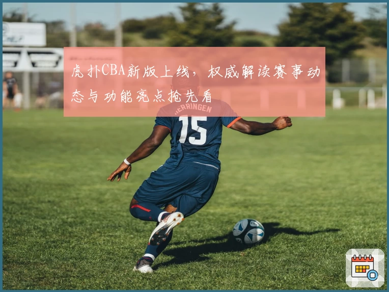 虎扑CBA新版上线，权威解读赛事动态与功能亮点抢先看