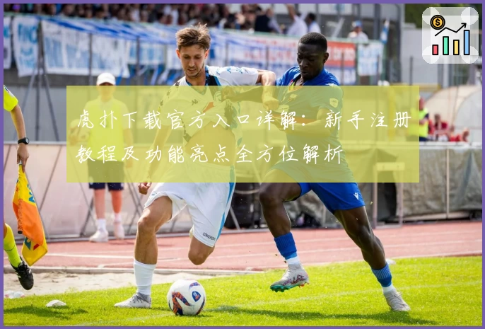 虎扑下载官方入口详解：新手注册教程及功能亮点全方位解析