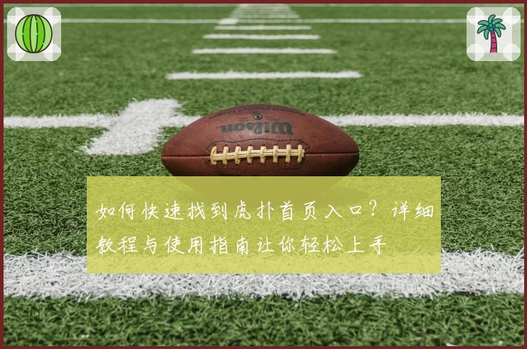 如何快速找到虎扑首页入口？详细教程与使用指南让你轻松上手