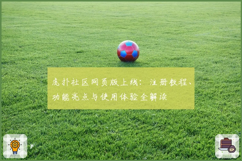 虎扑社区网页版上线：注册教程、功能亮点与使用体验全解读