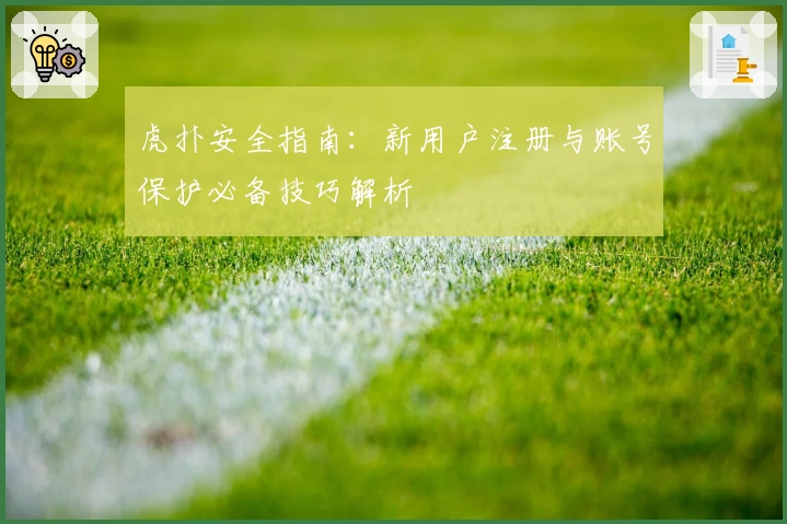 虎扑安全指南:新用户注册与账号保护必备技巧解析