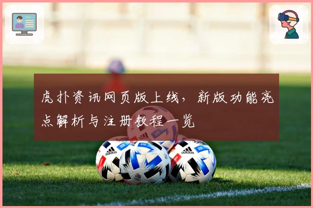 虎扑资讯网页版上线，新版功能亮点解析与注册教程一览