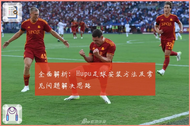 全面解析：Hupu足球安装方法及常见问题解决思路