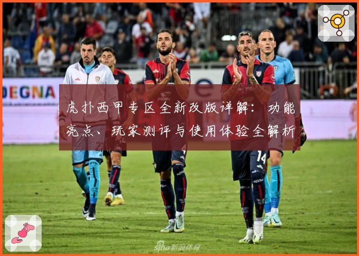 虎扑西甲专区全新改版详解：功能亮点、玩家测评与使用体验全解析