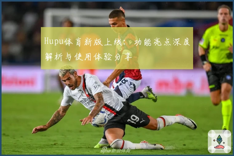 Hupu体育新版上线：功能亮点深度解析与使用体验分享