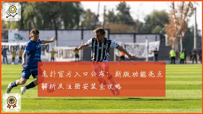 虎扑官方入口公布：新版功能亮点解析及注册安装全攻略