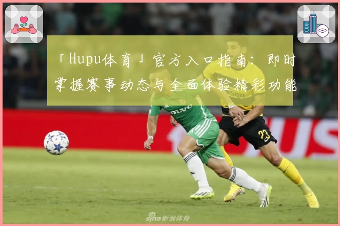 「Hupu体育」官方入口指南：即时掌握赛事动态与全面体验精彩功能亮点