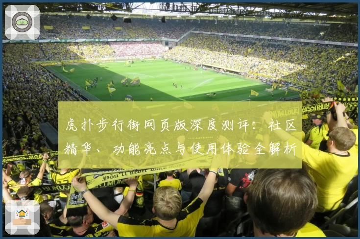 虎扑步行街网页版深度测评：社区精华、功能亮点与使用体验全解析