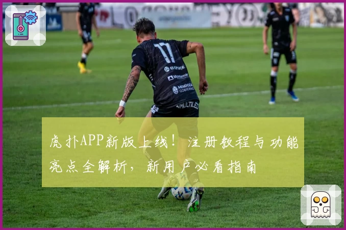 虎扑APP新版上线！注册教程与功能亮点全解析，新用户必看指南
