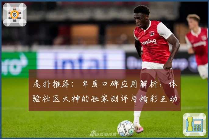 虎扑推荐：年度口碑应用解析，体验社区大神的独家测评与精彩互动
