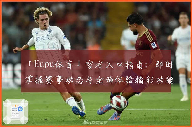 「Hupu体育」官方入口指南：即时掌握赛事动态与全面体验精彩功能亮点