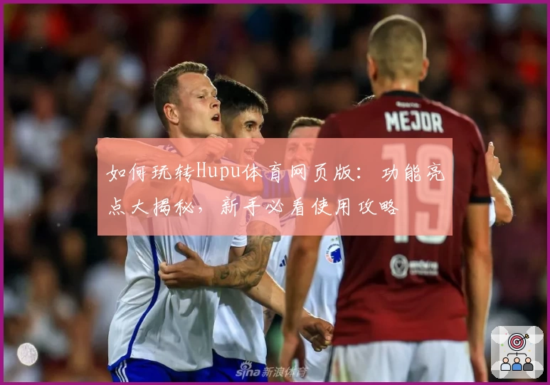 如何玩转Hupu体育网页版：功能亮点大揭秘，新手必看使用攻略